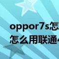oppor7s怎么用联通4g网（oppor7s移动版怎么用联通4g）
