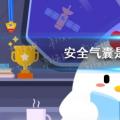 今天的小鸡宝宝测试你的答案:安全气囊的气体是什么？今日课堂答案416