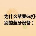 为什么苹果6s打开蓝牙搜不到设备（苹果6s蓝牙怎么搜不到别的蓝牙设备）
