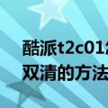 酷派t2c01怎么双清（酷派K1怎么双清数据双清的方法是什么）