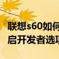联想s60如何恢复出厂设置（联想s660如何开启开发者选项）