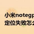 小米notegps定位找不到（小米NOTE的GPS定位失败怎么办）