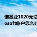 诺基亚1020无法登录微软账户（诺基亚1520无法添加Microsoft帐户怎么办）