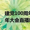 建党100周年庆祝大会持续时长（建党100周年大会直播时间）