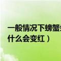 一般情况下螃蟹煮熟为什么会变红（一般来说螃蟹煮熟后为什么会变红）