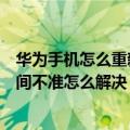 华为手机怎么重新校准电池（华为手机重新安装电池以后时间不准怎么解决）