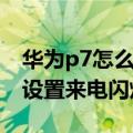 华为p7怎么设置充电闪烁灯光（华为p7可以设置来电闪灯）