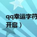qq幸运字符怎么开启不了（qq幸运字符怎么开启）