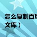 怎么复制百度文库里面的文档（怎么复制百度文库）