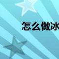 怎么做冰淇淋视频（怎么做冰激淋）