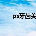 ps牙齿美白图文教程（ps牙齿美白）