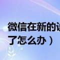 微信在新的设备上登录不了怎么办（微信上不了怎么办）