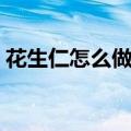 花生仁怎么做好吃不腻（花生仁怎么做好吃）