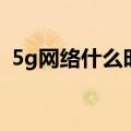 5g网络什么时候降费（5g网络什么时候出）