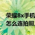 荣耀8x手机怎么自动变焦（华为荣耀畅玩4X怎么连拍照片啊）