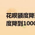花呗额度降到1000还完还能恢复吗（花呗额度降到1000）