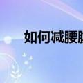 如何减腰腹部赘肉（如何减腰部赘肉）