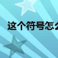 这个符号怎么打出来的（这个符号怎么打）