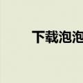 下载泡泡网招聘app（下载泡泡堂）