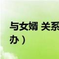 与女婿 关系 怎么办（和女婿关系几年了怎么办）