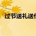 过节送礼送什么显高档（过节送礼送什么）