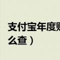 支付宝年度账单怎么查看（支付宝年度账单怎么查）