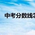 中考分数线怎么查询（中考分数线怎么查）
