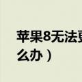 苹果8无法更新ios14.3（ios8.3更新失败怎么办）