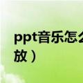 ppt音乐怎么一直播放（ppt音乐怎么一直播放）