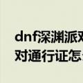 dnf深渊派对通行证根特怎么得（dnf深渊派对通行证怎么用）