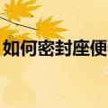 如何密封座便器底座（如何免费装扮qq空间）