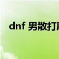 dnf 男散打刷图怎么样（dnf男散打刷图）