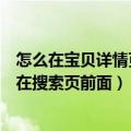 怎么在宝贝详情页加其他宝贝推荐（怎么可以让我的宝贝排在搜索页前面）