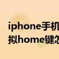 iphone手机虚拟home键设置（iphone5s虚拟home键怎么设置）