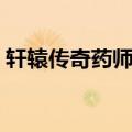 轩辕传奇药师技能加点（轩辕传奇药师技能）
