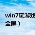 win7玩游戏怎么调才最佳（win7玩游戏怎么全屏）