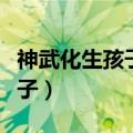 神武化生孩子和普陀孩子哪个好（神武化生孩子）