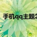 手机qq主题怎么换掉（手机qq主题怎么换）