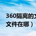 360隔离的文件在电脑哪个盘里（360隔离的文件在哪）