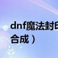 dnf魔法封印装备在哪买（dnf魔法封印装备合成）
