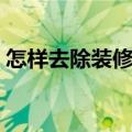 怎样去除装修的甲醛味（怎样去除装修污染）