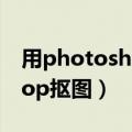 用photoshop抠图后怎么使用（用photoshop抠图）