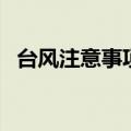 台风注意事项及预防措施（台风注意事项）