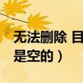 无法删除 目录非空（无法删除文件夹 目录不是空的）