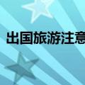 出国旅游注意事项ppt（出国旅游注意事项）