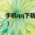 手机qq下载地址目录更改（手机qq下载地址）