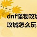 dnf怪物攻城是从哪个版本开始的（dnf怪物攻城怎么玩）