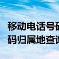 移动电话号码归属地可以变更吗（移动电话号码归属地查询）
