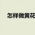 怎样做黄花鱼好吃（怎样做黄花鱼好吃）