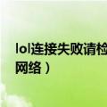 lol连接失败请检查你的网络设置（lol网络连接失败 请检查网络）
